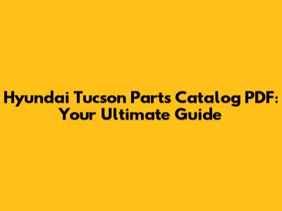 Hyundai Tucson Parts Catalog PDF: Your Ultimate Guide
