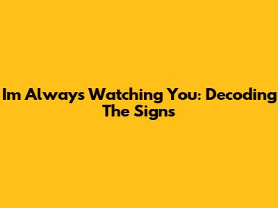 I'm Always Watching You: Decoding The Signs