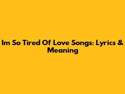 I'm So Tired Of Love Songs: Lyrics & Meaning
