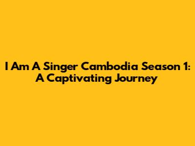 I Am A Singer Cambodia Season 1: A Captivating Journey