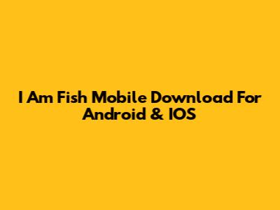 I Am Fish Mobile Download For Android & IOS