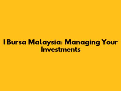 I Bursa Malaysia: Managing Your Investments