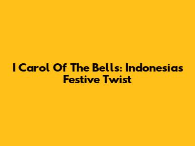 I Carol Of The Bells: Indonesia's Festive Twist