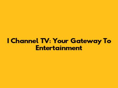 I Channel TV: Your Gateway To Entertainment