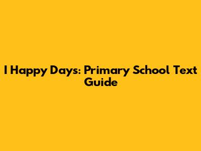 I Happy Days: Primary School Text Guide