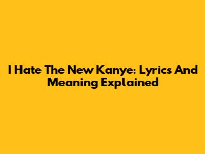 I Hate The New Kanye: Lyrics And Meaning Explained