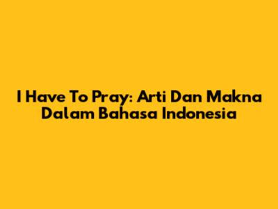I Have To Pray: Arti Dan Makna Dalam Bahasa Indonesia