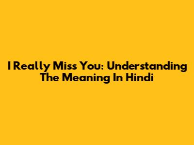 I Really Miss You: Understanding The Meaning In Hindi