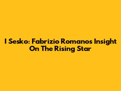 I Sesko: Fabrizio Romano's Insight On The Rising Star