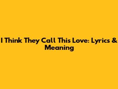 I Think They Call This Love: Lyrics & Meaning