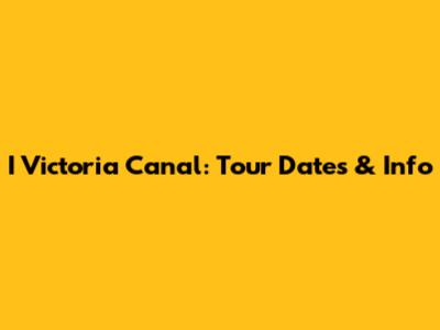 I Victoria Canal: Tour Dates & Info