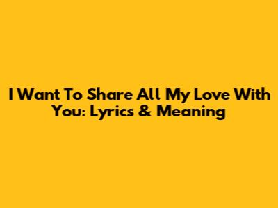 I Want To Share All My Love With You: Lyrics & Meaning