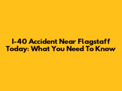 I-40 Accident Near Flagstaff Today: What You Need To Know