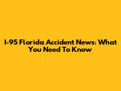 I-95 Florida Accident News: What You Need To Know