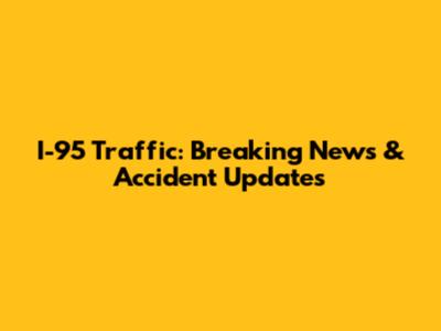 I-95 Traffic: Breaking News & Accident Updates
