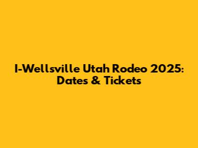 I-Wellsville Utah Rodeo 2025: Dates & Tickets
