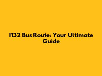 I132 Bus Route: Your Ultimate Guide