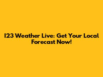 I23 Weather Live: Get Your Local Forecast Now!