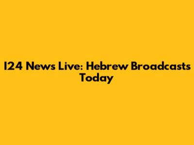 I24 News Live: Hebrew Broadcasts Today
