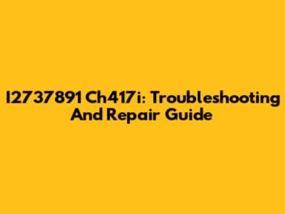 I2737891 Ch417i: Troubleshooting And Repair Guide