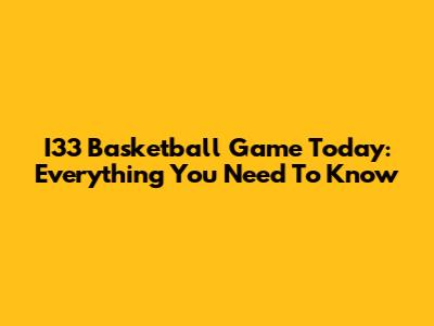 I33 Basketball Game Today: Everything You Need To Know