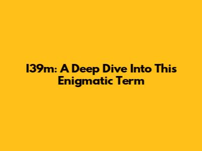 I39m: A Deep Dive Into This Enigmatic Term