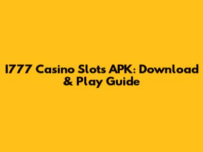 I777 Casino Slots APK: Download & Play Guide