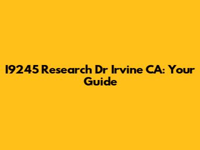 I9245 Research Dr Irvine CA: Your Guide