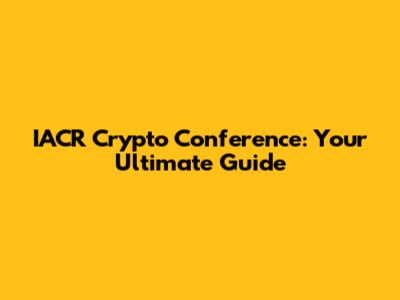 IACR Crypto Conference: Your Ultimate Guide