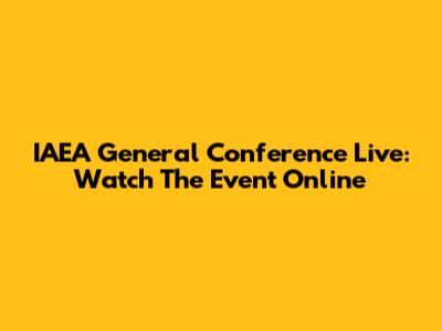 IAEA General Conference Live: Watch The Event Online