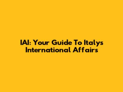 IAI: Your Guide To Italy's International Affairs