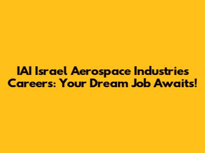 IAI Israel Aerospace Industries Careers: Your Dream Job Awaits!