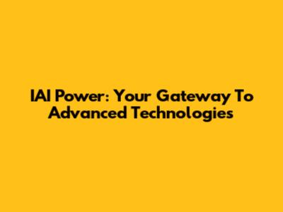 IAI Power: Your Gateway To Advanced Technologies