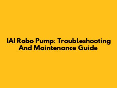 IAI Robo Pump: Troubleshooting And Maintenance Guide