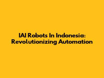 IAI Robots In Indonesia: Revolutionizing Automation
