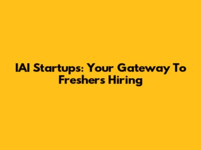 IAI Startups: Your Gateway To Freshers Hiring