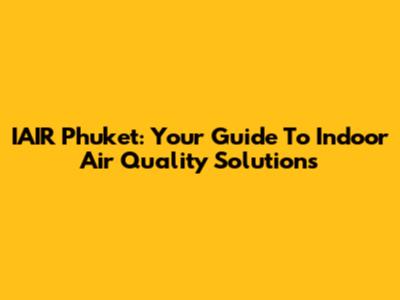IAIR Phuket: Your Guide To Indoor Air Quality Solutions