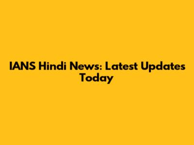 IANS Hindi News: Latest Updates Today