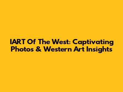 IART Of The West: Captivating Photos & Western Art Insights