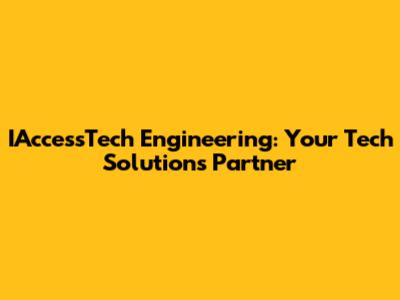 IAccessTech Engineering: Your Tech Solutions Partner
