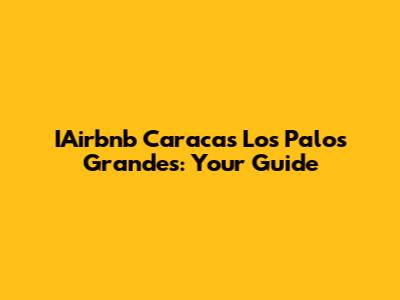 IAirbnb Caracas Los Palos Grandes: Your Guide