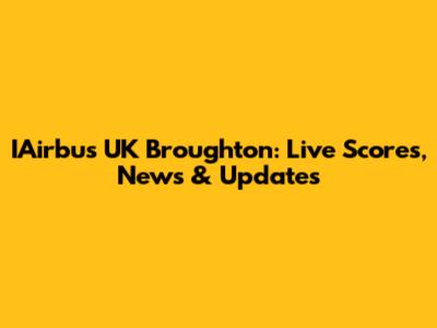 IAirbus UK Broughton: Live Scores, News & Updates