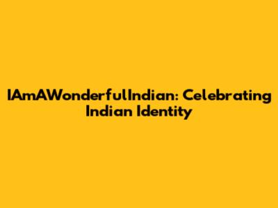 IAmAWonderfulIndian: Celebrating Indian Identity
