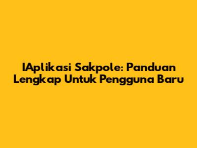 IAplikasi Sakpole: Panduan Lengkap Untuk Pengguna Baru