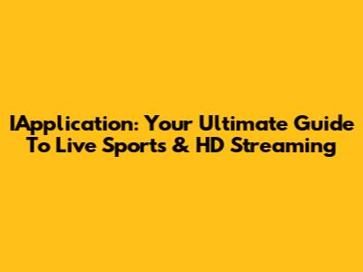 IApplication: Your Ultimate Guide To Live Sports & HD Streaming