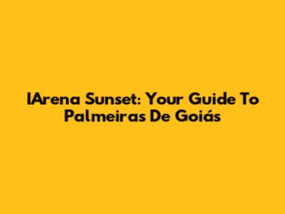 IArena Sunset: Your Guide To Palmeiras De Goiás