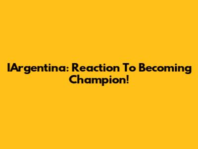 IArgentina: Reaction To Becoming Champion!