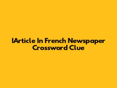 IArticle In French Newspaper Crossword Clue
