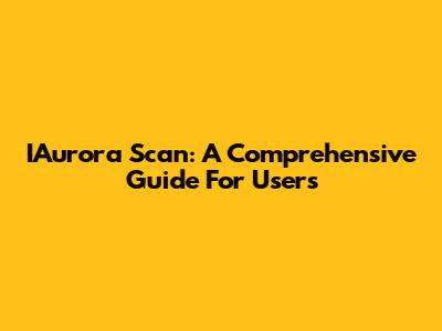 IAurora Scan: A Comprehensive Guide For Users