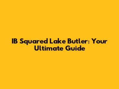 IB Squared Lake Butler: Your Ultimate Guide